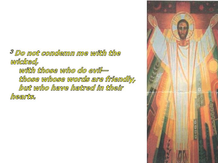 3 Do not condemn me with the wicked, with those who do evil— those