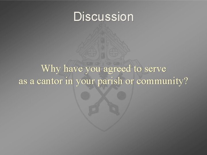 Discussion Why have you agreed to serve as a cantor in your parish or