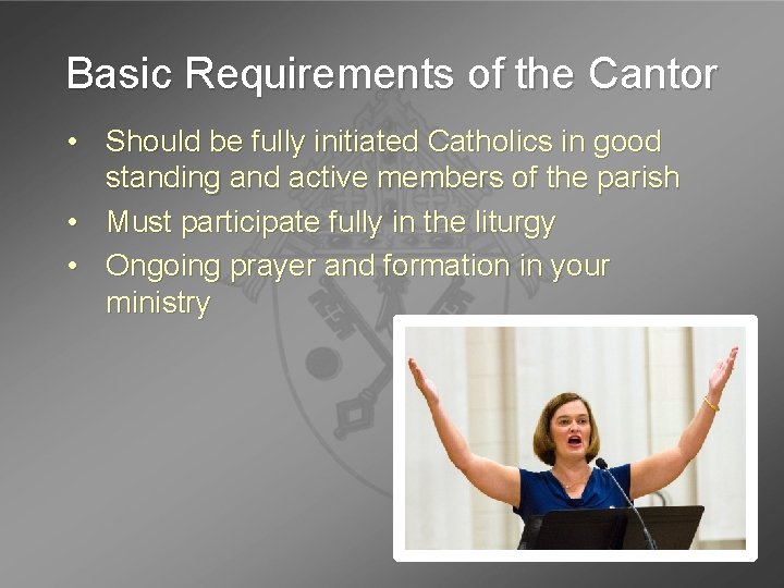 Basic Requirements of the Cantor • Should be fully initiated Catholics in good standing