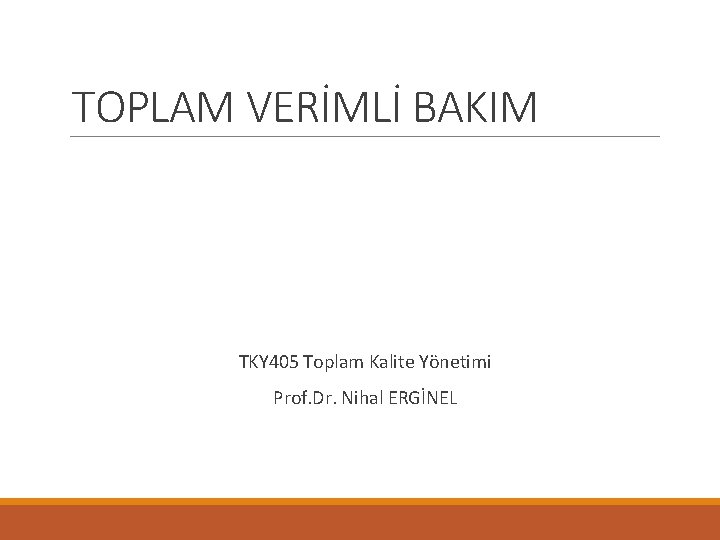 TOPLAM VERİMLİ BAKIM TKY 405 Toplam Kalite Yönetimi Prof. Dr. Nihal ERGİNEL 