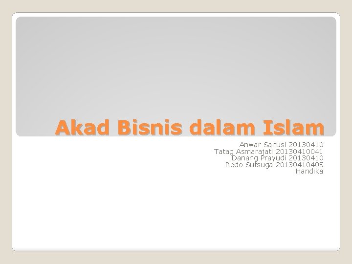 Akad Bisnis dalam Islam Anwar Sanusi 20130410 Tatag Asmarajati 20130410041 Danang Prayudi 20130410 Redo