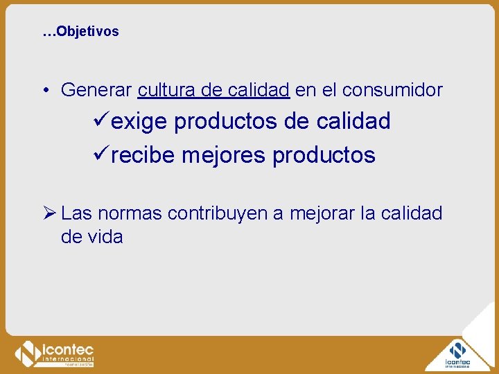 …Objetivos • Generar cultura de calidad en el consumidor üexige productos de calidad ürecibe