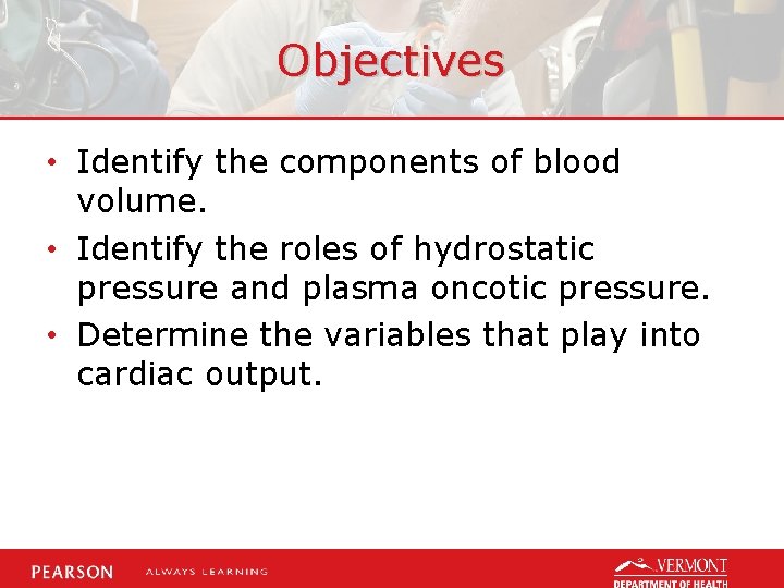 Objectives • Identify the components of blood volume. • Identify the roles of hydrostatic