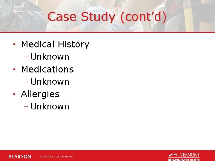 Case Study (cont’d) • Medical History – Unknown • Medications – Unknown • Allergies
