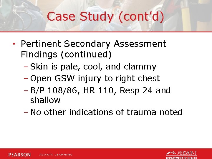 Case Study (cont’d) • Pertinent Secondary Assessment Findings (continued) – Skin is pale, cool,