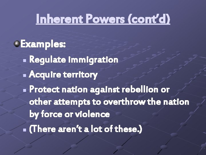 Inherent Powers (cont’d) Examples: Regulate immigration n Acquire territory n Protect nation against rebellion