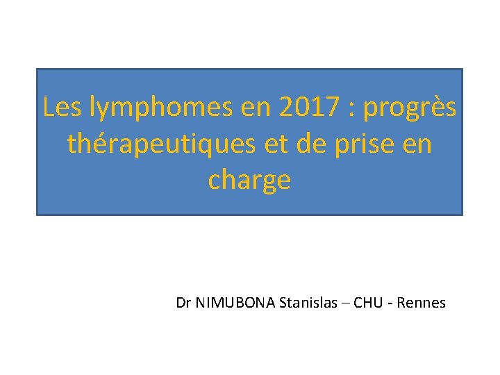 Les lymphomes en 2017 : progrès thérapeutiques et de prise en charge Dr NIMUBONA