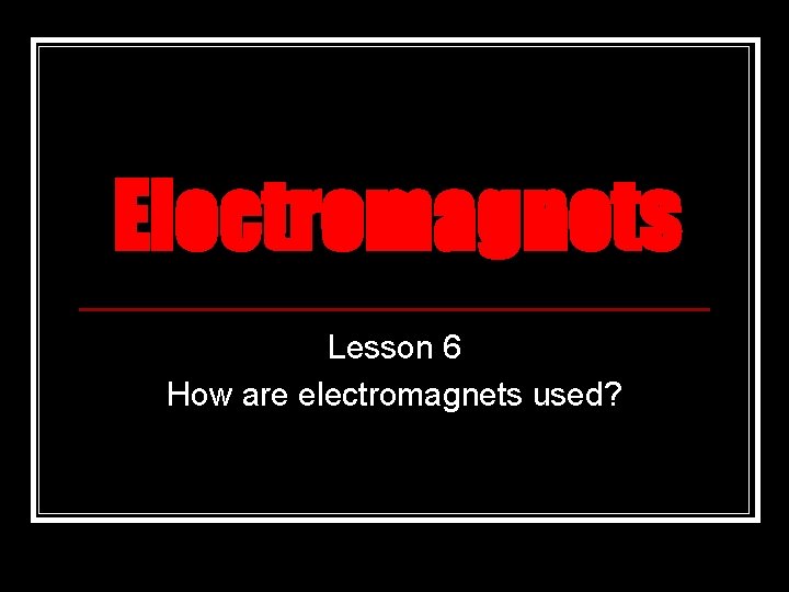 Electromagnets Lesson 6 How are electromagnets used? Electromagnets Lesson 6 How are electromagnets used?