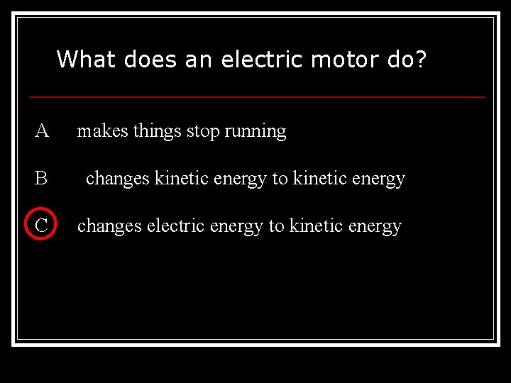 What does an electric motor do? A makes things stop running B changes kinetic What does an electric motor do? A makes things stop running B changes kinetic