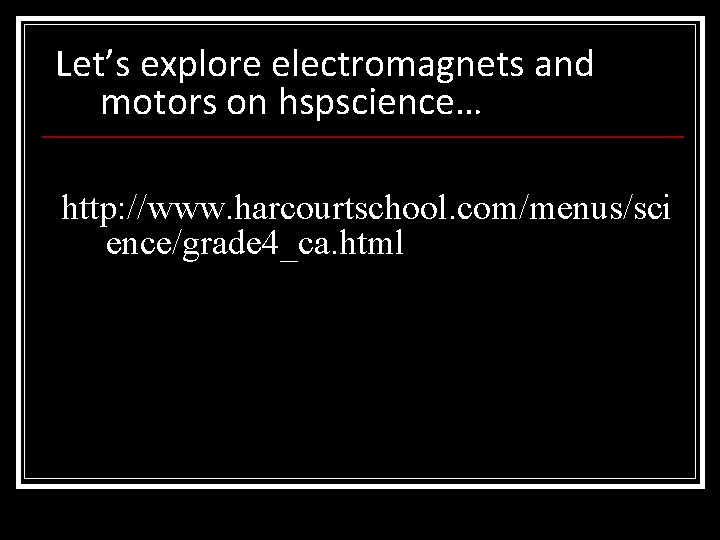 Let’s explore electromagnets and motors on hspscience… http: //www. harcourtschool. com/menus/sci ence/grade 4_ca. html Let’s explore electromagnets and motors on hspscience… http: //www. harcourtschool. com/menus/sci ence/grade 4_ca. html