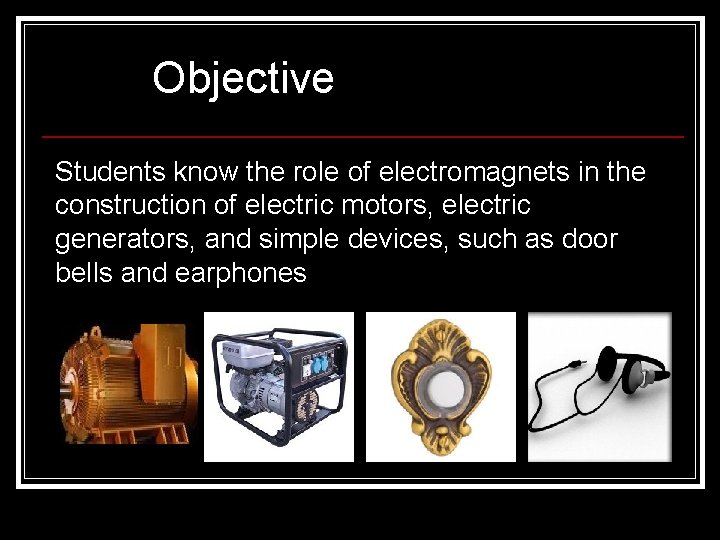 Objective Students know the role of electromagnets in the construction of electric motors, electric Objective Students know the role of electromagnets in the construction of electric motors, electric