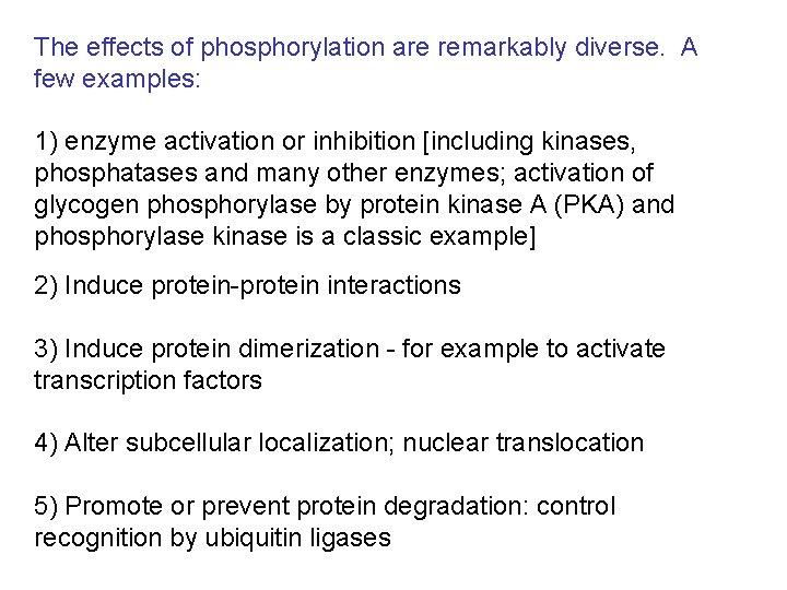 The effects of phosphorylation are remarkably diverse. A few examples: 1) enzyme activation or