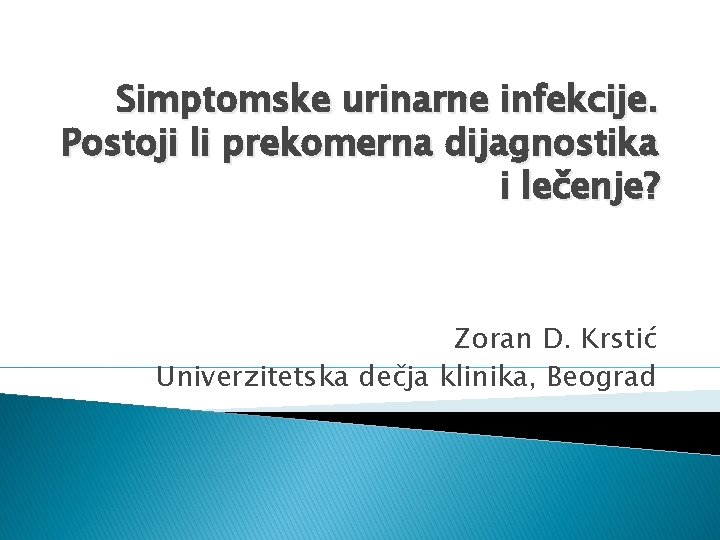 Simptomske urinarne infekcije. Postoji li prekomerna dijagnostika i lečenje? Zoran D. Krstić Univerzitetska dečja