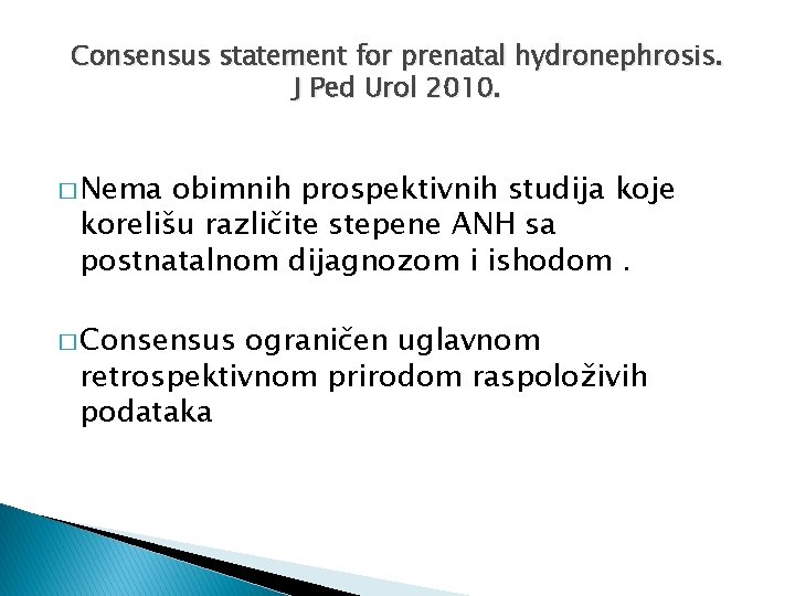 Consensus statement for prenatal hydronephrosis. J Ped Urol 2010. � Nema obimnih prospektivnih studija