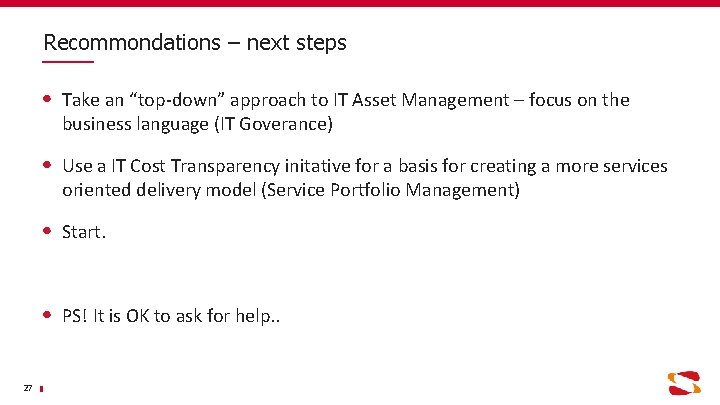 Recommondations – next steps Take an “top-down” approach to IT Asset Management – focus