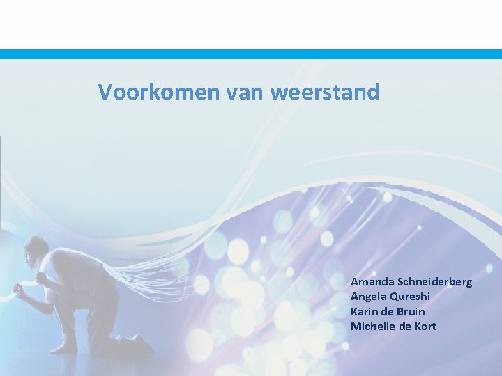 Voorkomen van weerstand Amanda Schneiderberg Angela Qureshi Karin de Bruin Michelle de Kort 