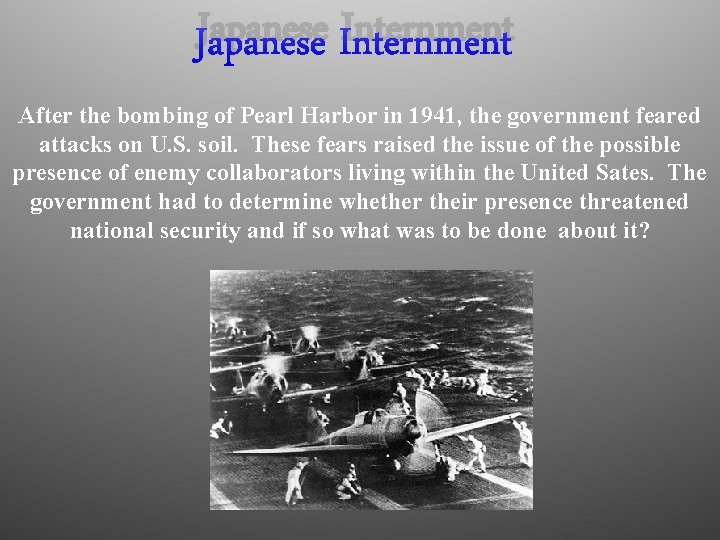 Japanese Internment After the bombing of Pearl Harbor in 1941, the government feared attacks
