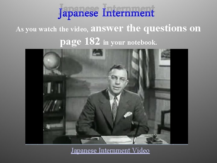 Japanese Internment As you watch the video, answer the questions on page 182 in