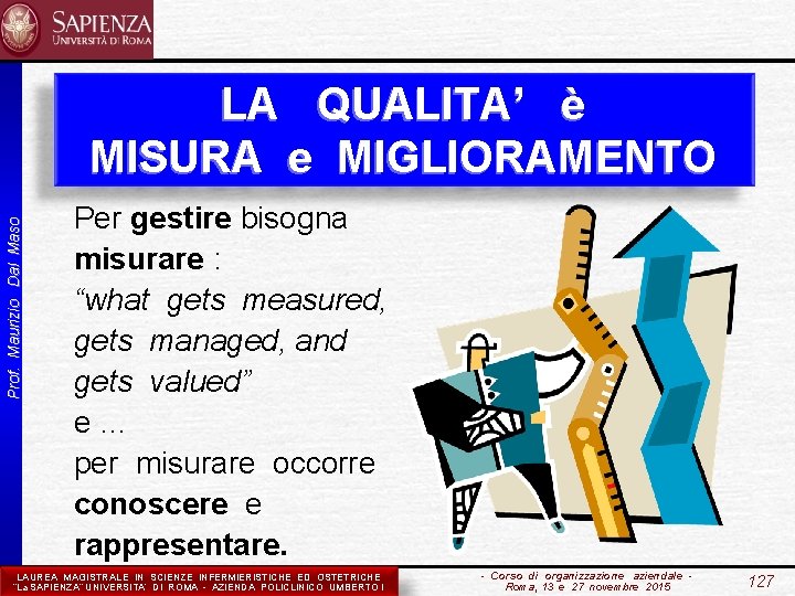 Prof. Maurizio Dal Maso LA QUALITA’ è MISURA e MIGLIORAMENTO Per gestire bisogna misurare