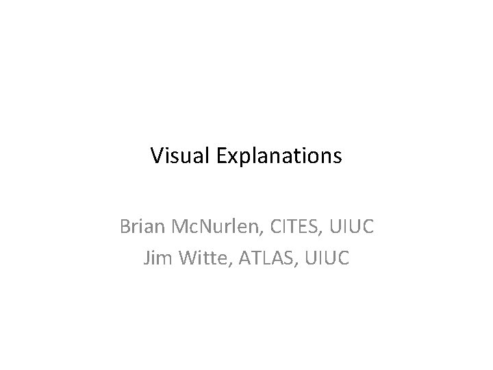 Visual Explanations Brian Mc. Nurlen, CITES, UIUC Jim Witte, ATLAS, UIUC 