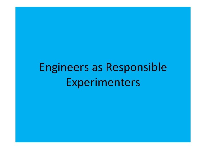 Engineers as Responsible Experimenters 