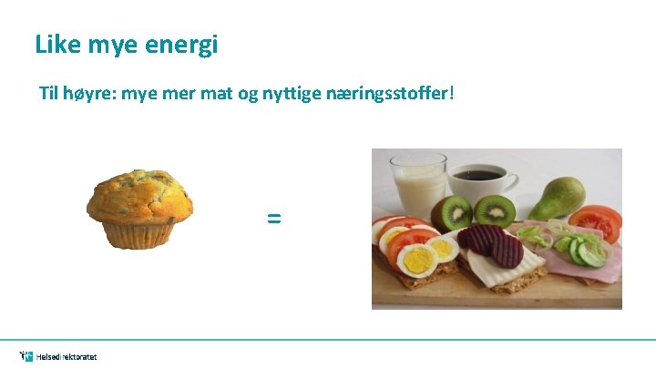 Like mye energi Til høyre: mye mer mat og nyttige næringsstoffer! = Like mye energi Til høyre: mye mer mat og nyttige næringsstoffer! =