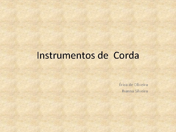 Instrumentos de Corda Érica de Oliveira Ihanna Silveira 