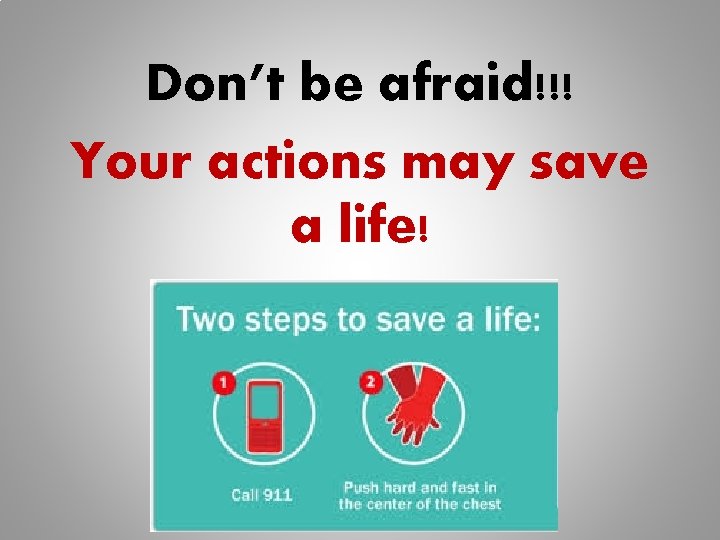 Don’t be afraid!!! Your actions may save a life! 