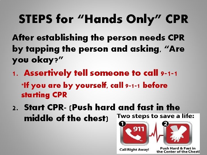 STEPS for “Hands Only” CPR After establishing the person needs CPR by tapping the