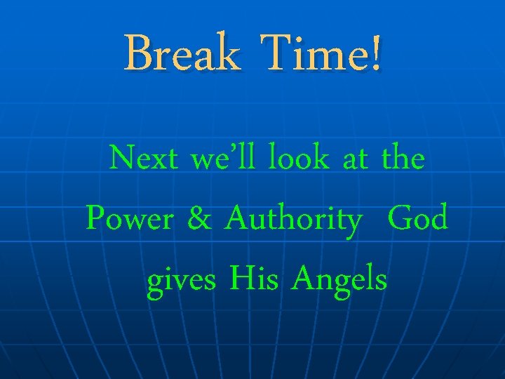 Break Time! Next we’ll look at the Power & Authority God gives His Angels