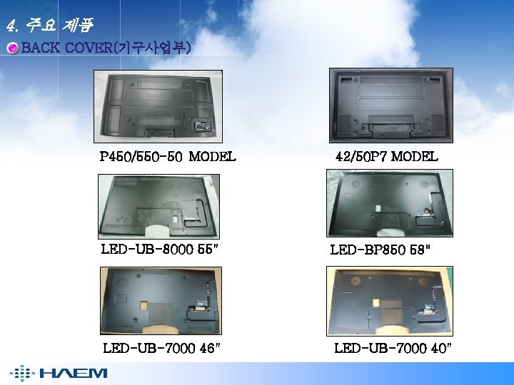 4. 주요 제품 BACK COVER(기구사업부) P 450/550 -50 MODEL LED-UB-8000 55" LED-UB-7000 46" 42/50