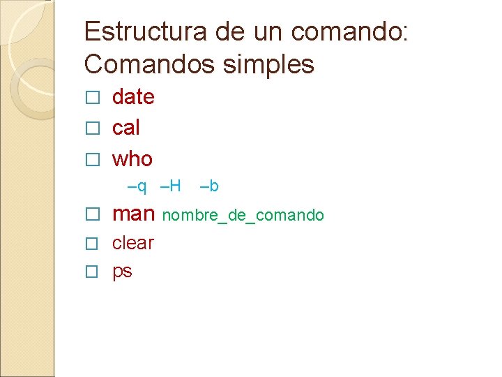 Estructura de un comando: Comandos simples date � cal � who � –q –H Estructura de un comando: Comandos simples date � cal � who � –q –H