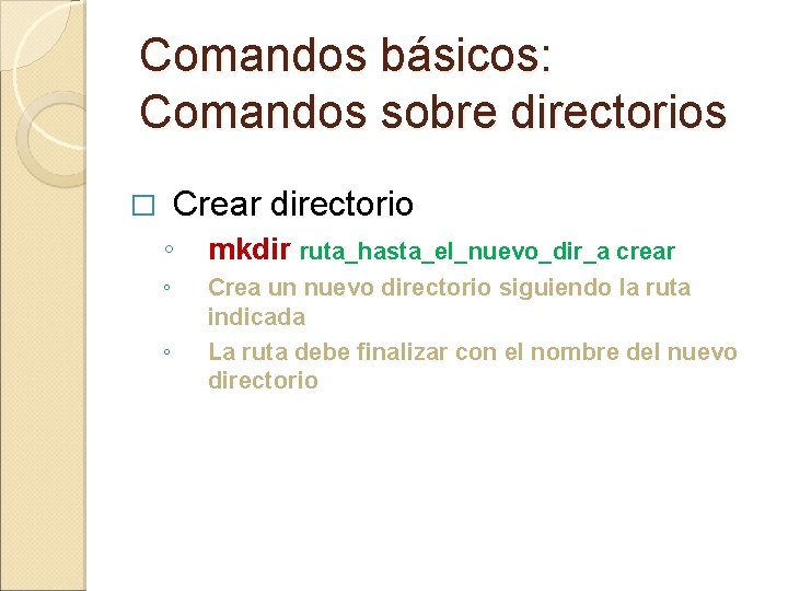 Comandos básicos: Comandos sobre directorios Crear directorio � ◦ mkdir ruta_hasta_el_nuevo_dir_a crear ◦ Crea Comandos básicos: Comandos sobre directorios Crear directorio � ◦ mkdir ruta_hasta_el_nuevo_dir_a crear ◦ Crea