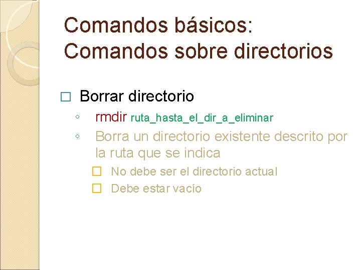 Comandos básicos: Comandos sobre directorios � Borrar directorio ◦ ◦ rmdir ruta_hasta_el_dir_a_eliminar Borra un Comandos básicos: Comandos sobre directorios � Borrar directorio ◦ ◦ rmdir ruta_hasta_el_dir_a_eliminar Borra un