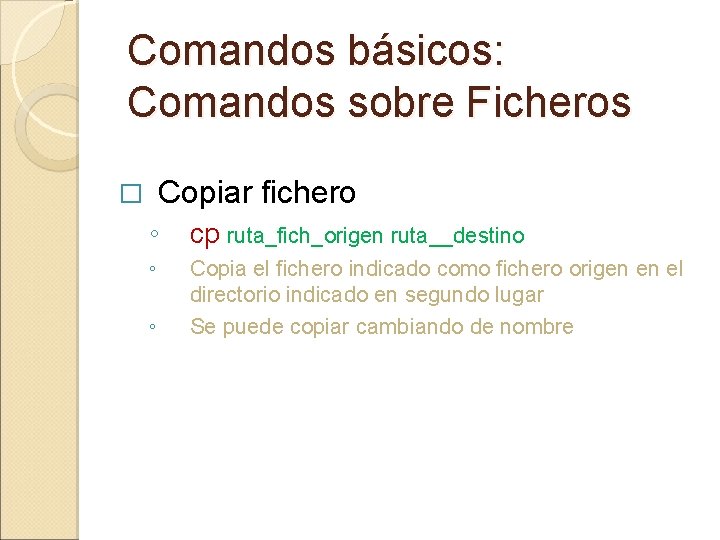 Comandos básicos: Comandos sobre Ficheros Copiar fichero � ◦ cp ruta_fich_origen ruta__destino ◦ Copia Comandos básicos: Comandos sobre Ficheros Copiar fichero � ◦ cp ruta_fich_origen ruta__destino ◦ Copia