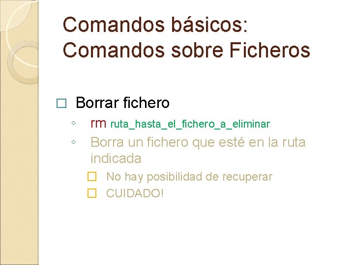 Comandos básicos: Comandos sobre Ficheros � Borrar fichero ◦ ◦ rm ruta_hasta_el_fichero_a_eliminar Borra un Comandos básicos: Comandos sobre Ficheros � Borrar fichero ◦ ◦ rm ruta_hasta_el_fichero_a_eliminar Borra un