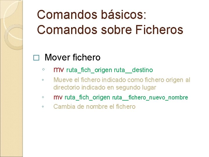 Comandos básicos: Comandos sobre Ficheros Mover fichero � ◦ mv ruta_fich_origen ruta__destino ◦ Mueve Comandos básicos: Comandos sobre Ficheros Mover fichero � ◦ mv ruta_fich_origen ruta__destino ◦ Mueve