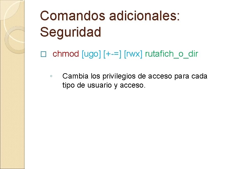 Comandos adicionales: Seguridad chmod [ugo] [+-=] [rwx] rutafich_o_dir � ◦ Cambia los privilegios de