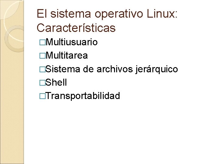 El sistema operativo Linux: Características �Multiusuario �Multitarea �Sistema de archivos jerárquico �Shell �Transportabilidad El sistema operativo Linux: Características �Multiusuario �Multitarea �Sistema de archivos jerárquico �Shell �Transportabilidad