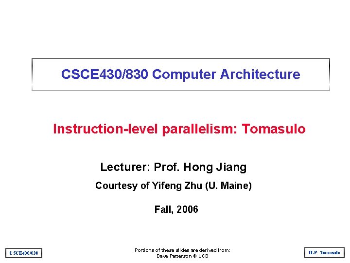 CSCE 430/830 Computer Architecture Instruction-level parallelism: Tomasulo Lecturer: Prof. Hong Jiang Courtesy of Yifeng
