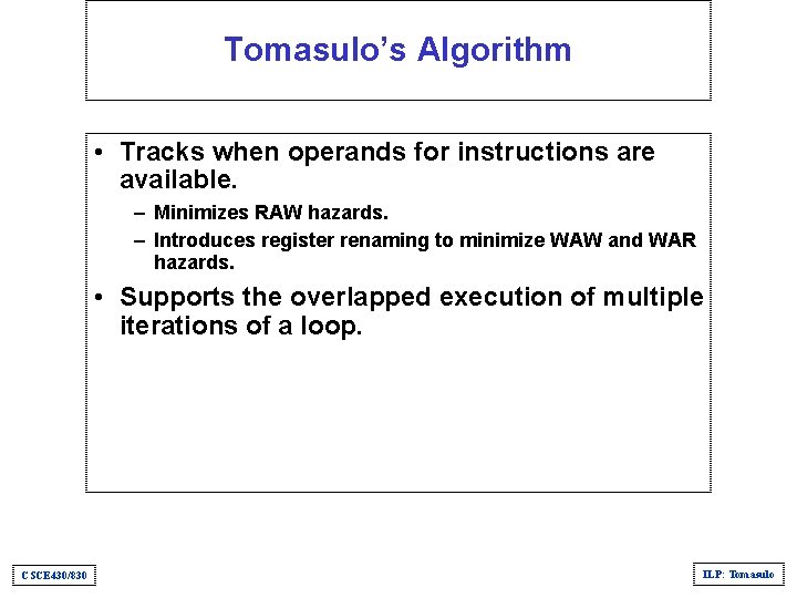 Tomasulo’s Algorithm • Tracks when operands for instructions are available. – Minimizes RAW hazards.