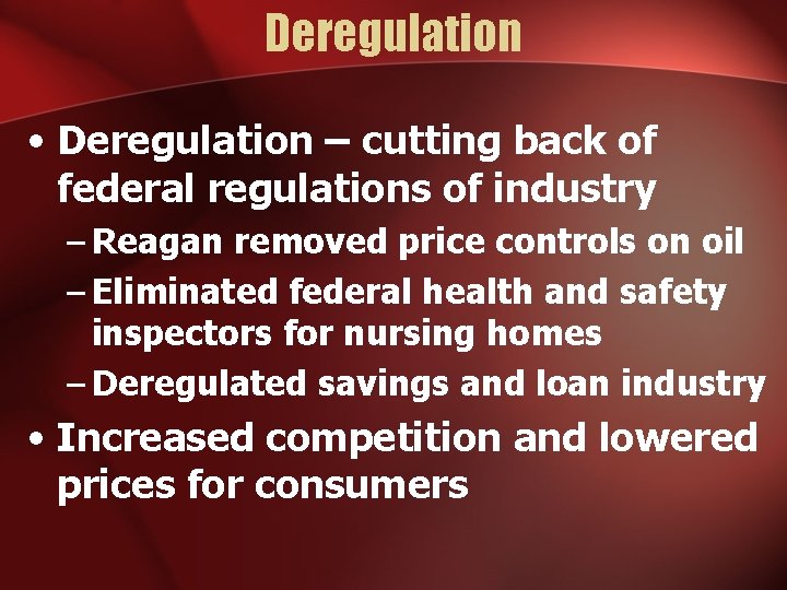 Deregulation • Deregulation – cutting back of federal regulations of industry – Reagan removed