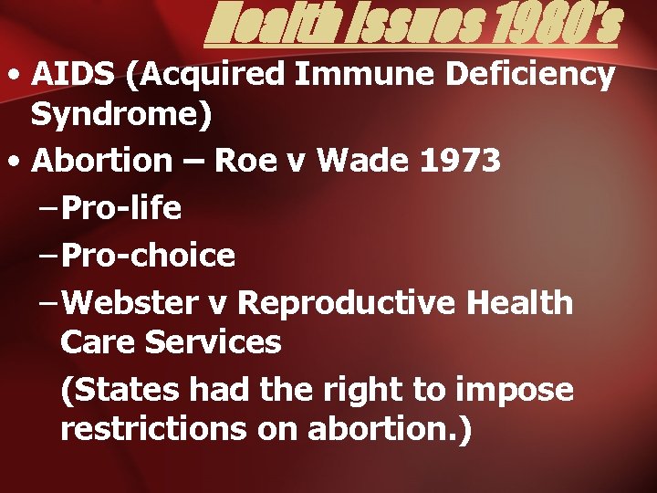 Health Issues 1980’s • AIDS (Acquired Immune Deficiency Syndrome) • Abortion – Roe v