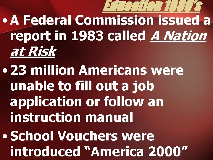 Education 1980’s • A Federal Commission issued a report in 1983 called A Nation