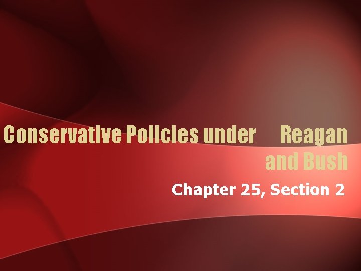 Conservative Policies under Reagan and Bush Chapter 25, Section 2 