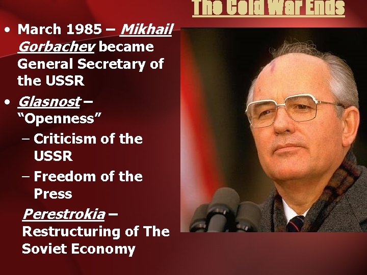 The Cold War Ends • March 1985 – Mikhail Gorbachev became General Secretary of