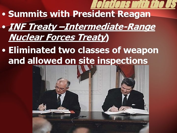 Relations with the US • Summits with President Reagan • INF Treaty –Intermediate-Range Nuclear