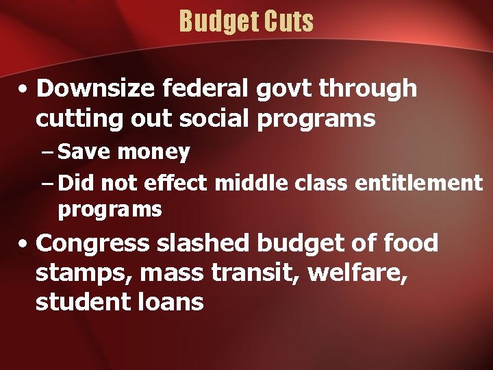 Budget Cuts • Downsize federal govt through cutting out social programs – Save money