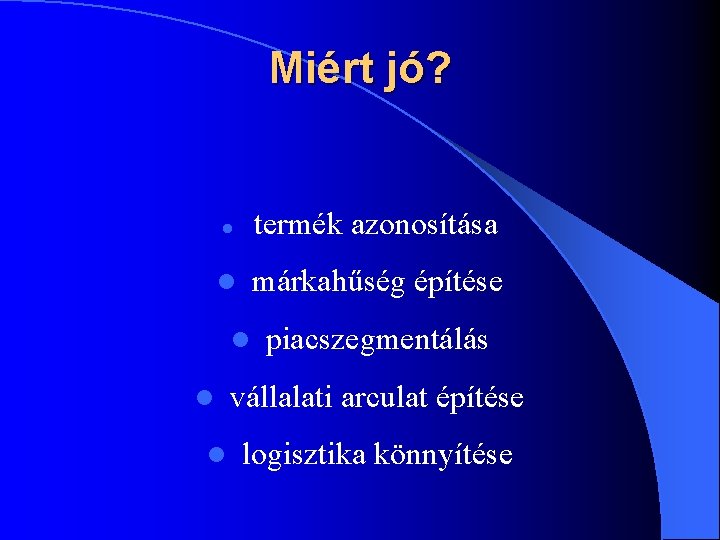 Miért jó? l termék azonosítása l márkahűség építése l l l piacszegmentálás vállalati arculat Miért jó? l termék azonosítása l márkahűség építése l l l piacszegmentálás vállalati arculat