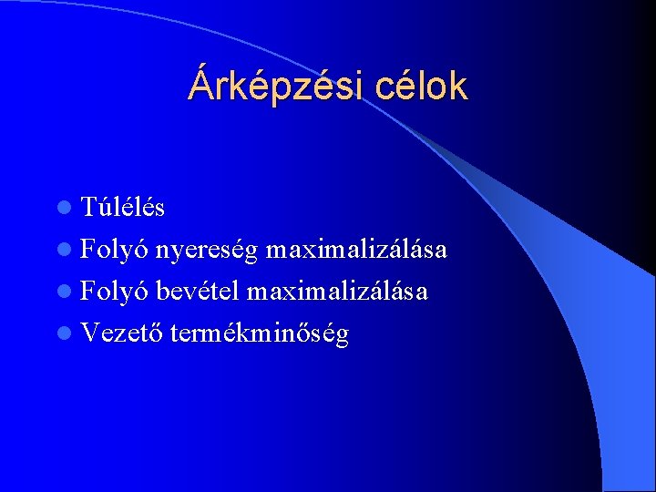 Árképzési célok l Túlélés l Folyó nyereség maximalizálása l Folyó bevétel maximalizálása l Vezető Árképzési célok l Túlélés l Folyó nyereség maximalizálása l Folyó bevétel maximalizálása l Vezető